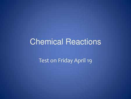 Chemical Reactions Test on Friday April 19.