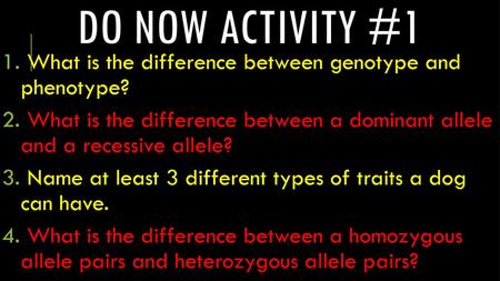 Do now activity #1 What is the difference between genotype and phenotype? What is the difference between a dominant allele and a recessive allele?