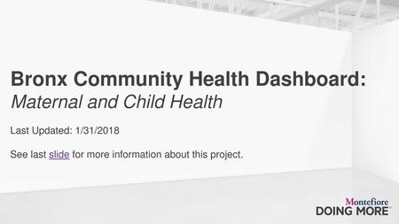 Bronx Community Health Dashboard: Maternal and Child Health Last Updated: 1/31/2018 See last slide for more information about this project.