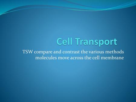 Cell Transport TSW compare and contrast the various methods molecules move across the cell membrane.