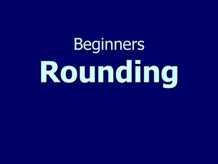 Beginners Rounding.