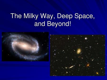 The Milky Way, Deep Space, and Beyond!