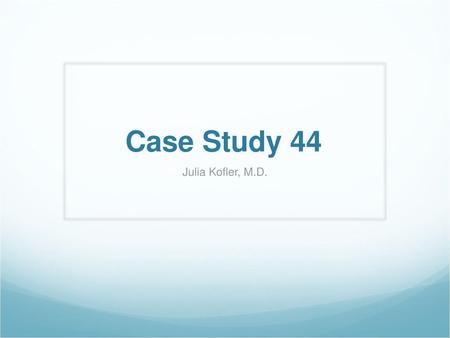 Case Study 44 Julia Kofler, M.D..