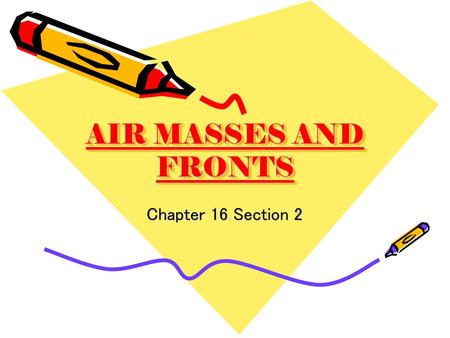 AIR MASSES AND FRONTS Chapter 16 Section 2.