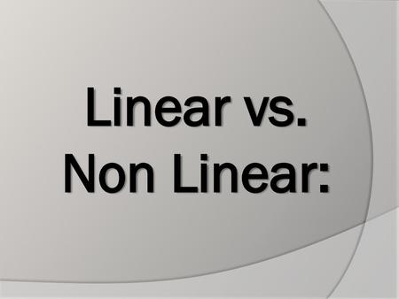 Linear vs. Non Linear:.