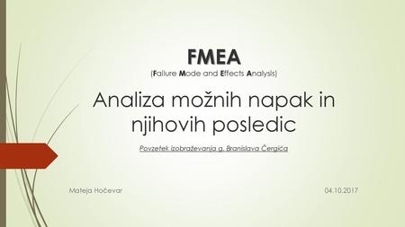 FMEA (Failure Mode and Effects Analysis) Analiza možnih napak in njihovih posledic Povzetek izobraževanja g. Branislava Čergića Mateja Hočevar.