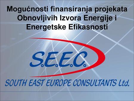 Sadržaj prezentacije - O kompaniji South East Europe Consultants (S.E.E.C.) Ltd. Linija Nemačke Razvojne Banke za finansiranje projekata OIE i EE Čačanska.