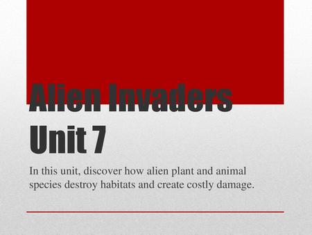 Alien Invaders Unit 7 In this unit, discover how alien plant and animal species destroy habitats and create costly damage.