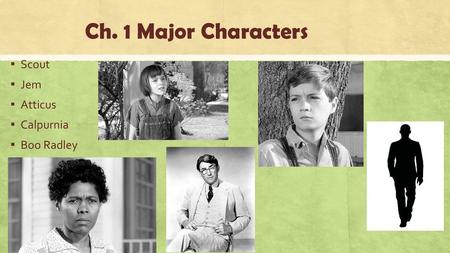 Ch. 1 Major Characters Scout Jem Atticus Calpurnia Boo Radley.