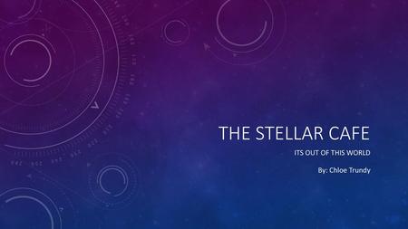 The stellar cafe Its out of this world By: Chloe Trundy.