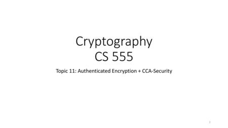 Topic 11: Authenticated Encryption + CCA-Security