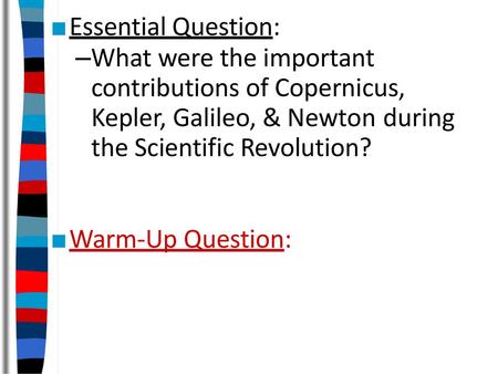 ■Essential Question: –What were the important contributions of Copernicus, Kepler, Galileo, & Newton during the Scientific Revolution? ■Warm-Up Question: