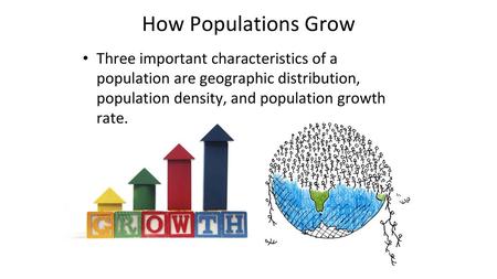 How Populations Grow Three important characteristics of a population are geographic distribution, population density, and population growth rate.