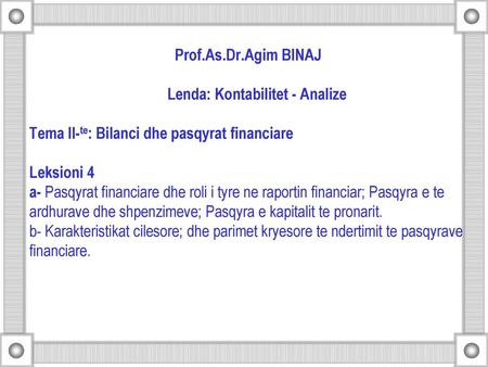 Prof.As.Dr.Agim BINAJ  Lenda: Kontabilitet - Analize Tema II-te: Bilanci dhe pasqyrat financiare Leksioni 4 a- Pasqyrat.