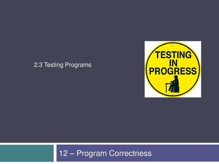 2.3 Testing Programs 12 – Program Correctness.