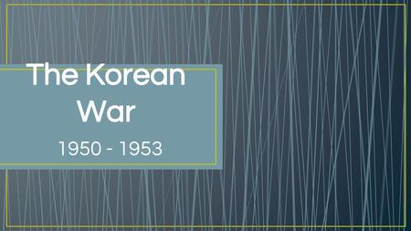 The Korean War 1950 - 1953.