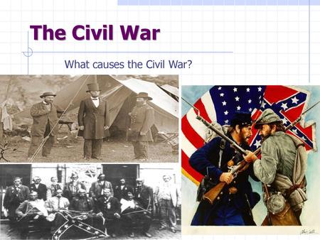 The Civil War What causes the Civil War?.