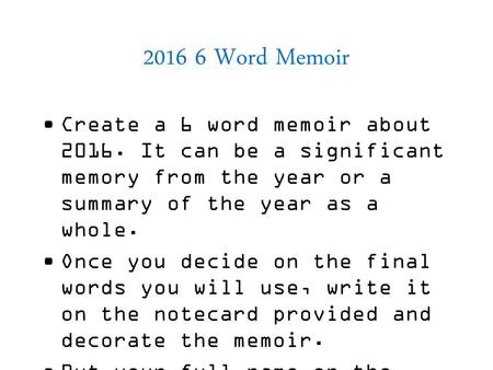 2016 6 Word Memoir Create a 6 word memoir about 2016. It can be a significant memory from the year or a summary of the year as a whole. Once you decide.