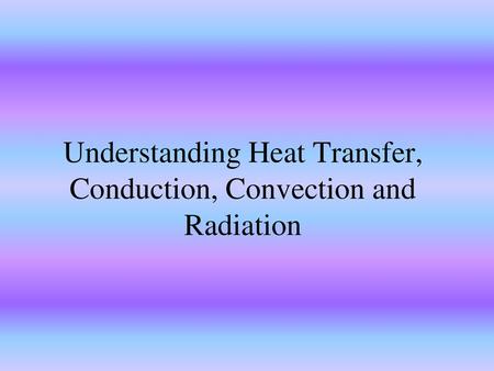 Understanding Heat Transfer, Conduction, Convection and Radiation