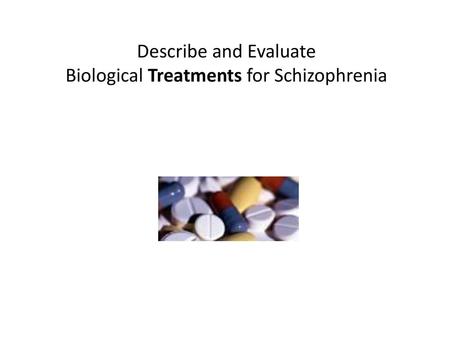 Describe and Evaluate Biological Treatments for Schizophrenia