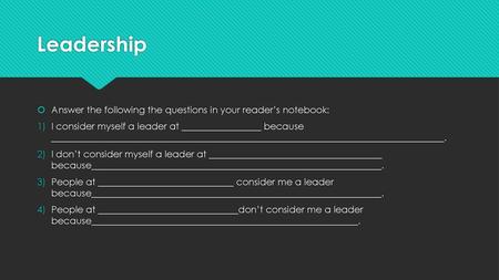 Leadership Answer the following the questions in your reader’s notebook: I consider myself a leader at _________________ because ____________________________________________________________________________________.