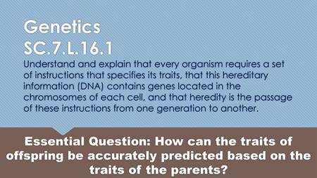 Genetics SC.7.L.16.1 Understand and explain that every organism requires a set of instructions that specifies its traits, that this hereditary information.