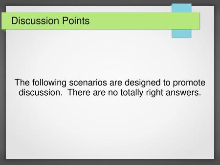 Discussion Points The following scenarios are designed to promote discussion. There are no totally right answers.