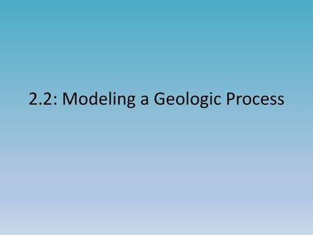 2.2: Modeling a Geologic Process