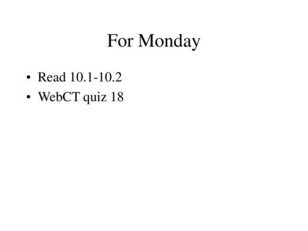 For Monday Read 10.1-10.2 WebCT quiz 18.