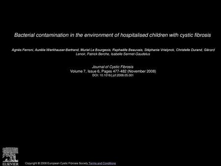 Bacterial contamination in the environment of hospitalised children with cystic fibrosis  Agnès Ferroni, Aurélie Werkhauser-Bertrand, Muriel Le Bourgeois,