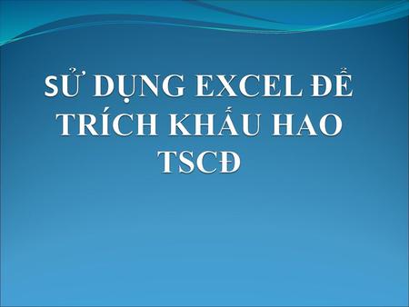 SỬ DỤNG EXCEL ĐỂ TRÍCH KHẤU HAO TSCĐ