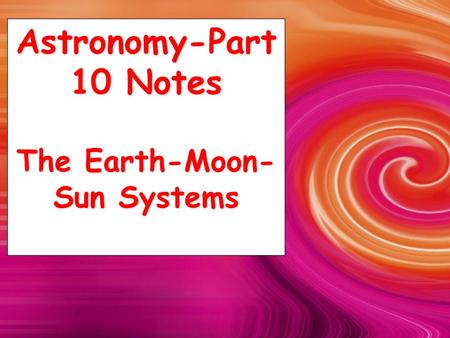 Astronomy-Part 10 Notes The Earth-Moon-Sun Systems