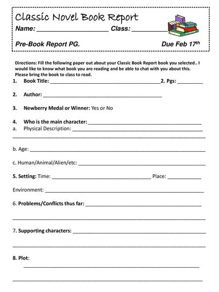 Classic Novel Book Report Name: ____________________ Class: __________ Pre-Book Report PG.			Due Feb 17th Directions: Fill the following paper out about.