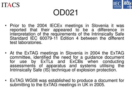 OD021 Prior to the 2004 IECEx meetings in Slovenia it was reported that their appeared to be a difference in interpretation of the requirements of the.