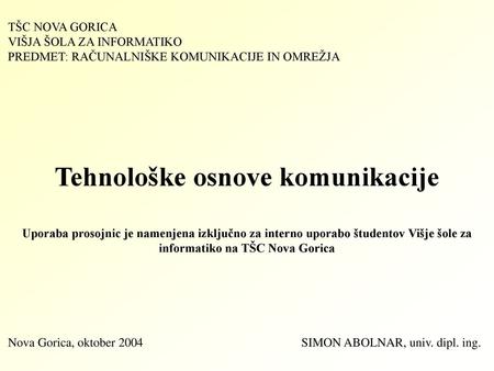 TŠC NOVA GORICA VIŠJA ŠOLA ZA INFORMATIKO PREDMET: RAČUNALNIŠKE KOMUNIKACIJE IN OMREŽJA Tehnološke osnove komunikacije Uporaba prosojnic je namenjena.