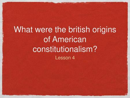 What were the british origins of American constitutionalism?