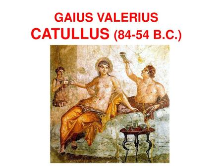 GAIUS VALERIUS CATULLUS (84-54 B.C.)