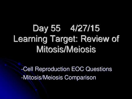 Day 55 4/27/15 Learning Target: Review of Mitosis/Meiosis