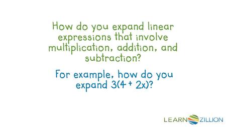 Hook How do you expand linear expressions that involve multiplication, addition, and subtraction? For example, how do you expand 3(4 + 2x)? Coach’s Commentary.