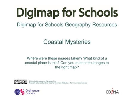 Coastal Mysteries Where were these images taken? What kind of a coastal place is this? Can you match the images to the right map? © EDINA at University.