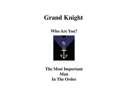 Grand Knight Who Are You? The Most Important Man In The Order.