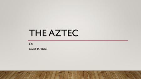 The Aztec By: Class Period:.