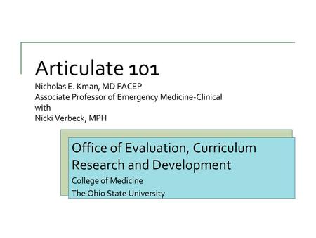 Articulate 101 Nicholas E. Kman, MD FACEP Associate Professor of Emergency Medicine-Clinical with Nicki Verbeck, MPH Office of Evaluation, Curriculum.