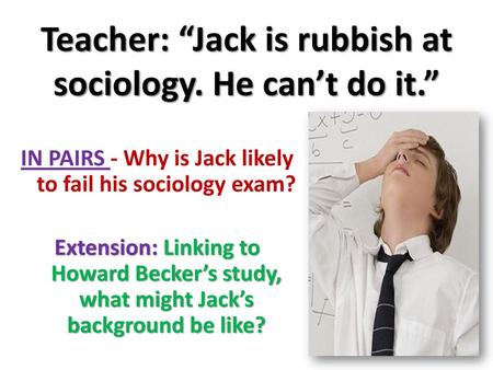 Teacher: “Jack is rubbish at sociology. He can’t do it.”