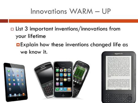 Innovations WARM – UP List 3 important inventions/innovations from your lifetime Explain how these inventions changed life as we know it.