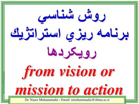 روش شناسي برنامه ريزي استراتژيك رویکردها from vision or mission to action Dr. Naser Mohammadie : Email: nmohammadie@sbmu.ac.ir.