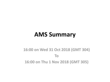 AMS Summary 16:00 on Wed 31 Oct 2018 (GMT 304) To