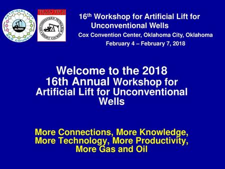 Welcome to the 2018 16th Annual Workshop for Artificial Lift for Unconventional Wells More Connections, More Knowledge, More Technology, More Productivity,