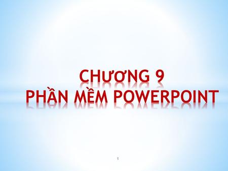 CHƯƠNG 9 PHẦN MỀM POWERPOINT