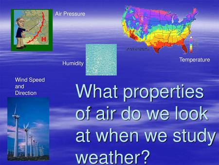 What properties of air do we look at when we study weather?